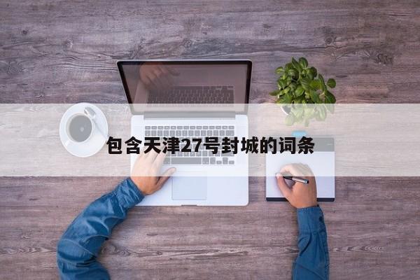 包含天津27号封城的词条