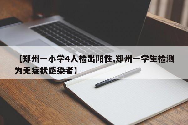 【郑州一小学4人检出阳性,郑州一学生检测为无症状感染者】