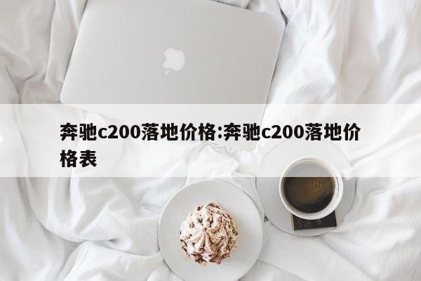 奔驰c200落地价格:奔驰c200落地价格表