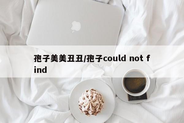 孢子美美丑丑/孢子could not find