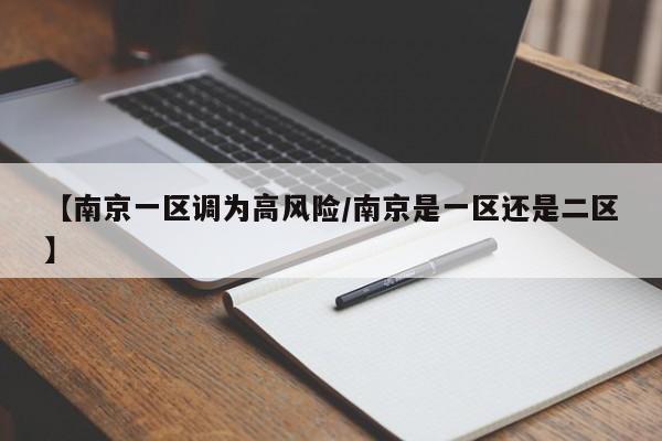 【南京一区调为高风险/南京是一区还是二区】