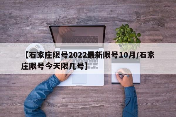 【石家庄限号2022最新限号10月/石家庄限号今天限几号】