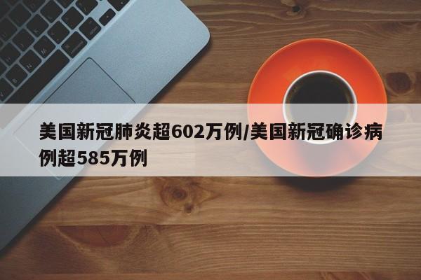 美国新冠肺炎超602万例/美国新冠确诊病例超585万例