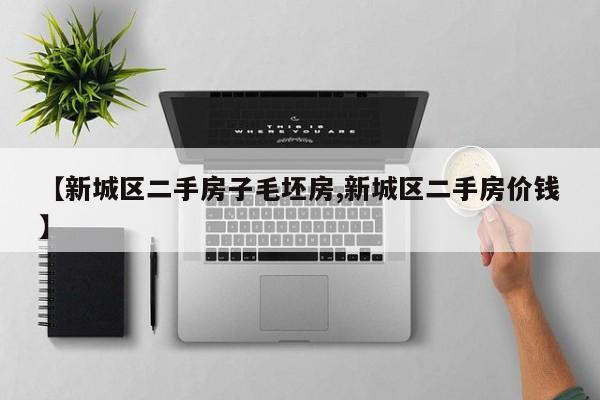 【新城区二手房子毛坯房,新城区二手房价钱】