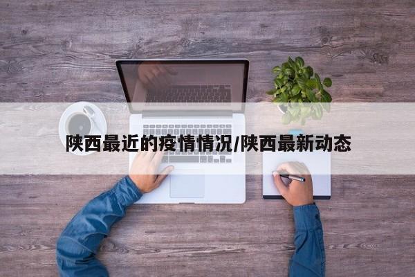 陕西最近的疫情情况/陕西最新动态