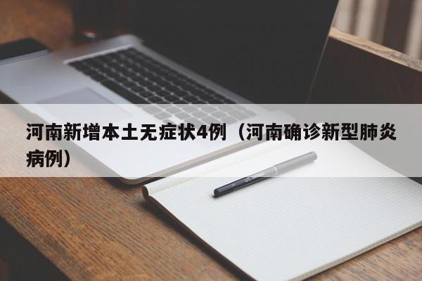河南新增本土无症状4例(河南确诊新型肺炎病例)