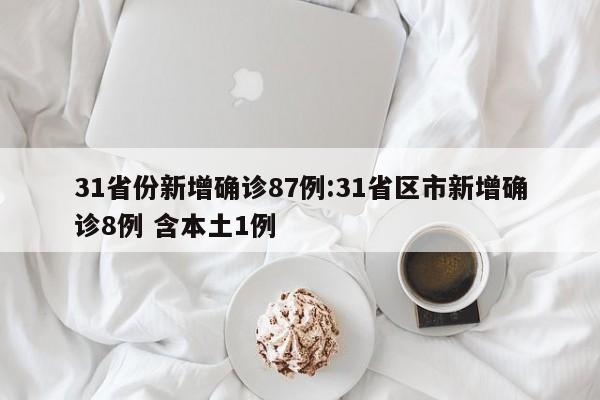 31省份新增确诊87例:31省区市新增确诊8例 含本土1例