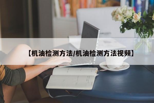 【机油检测方法/机油检测方法视频】