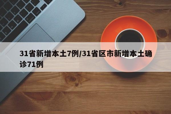 31省新增本土7例/31省区市新增本土确诊71例