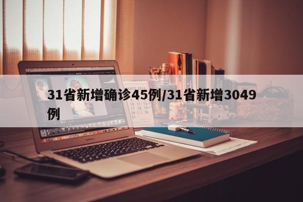 31省新增确诊45例/31省新增3049例