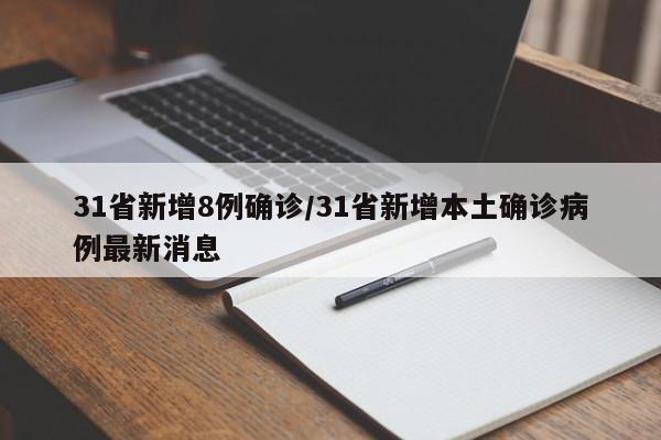 31省新增8例确诊/31省新增本土确诊病例最新消息