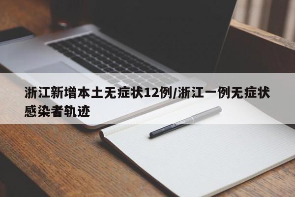 浙江新增本土无症状12例/浙江一例无症状感染者轨迹