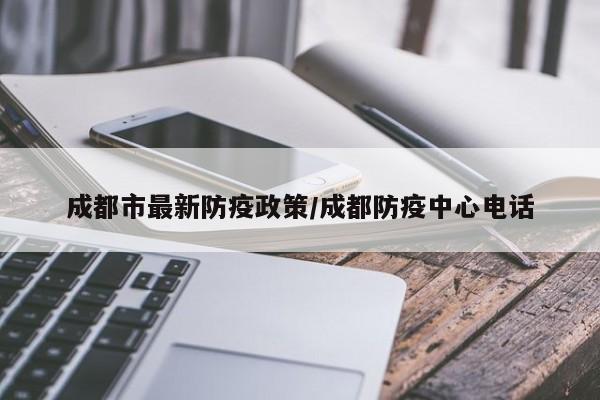 成都市最新防疫政策/成都防疫中心电话