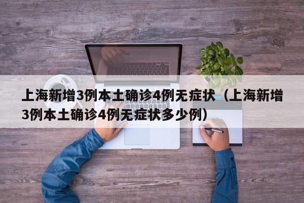 上海新增3例本土确诊4例无症状(上海新增3例本土确诊4例无症状多少例)
