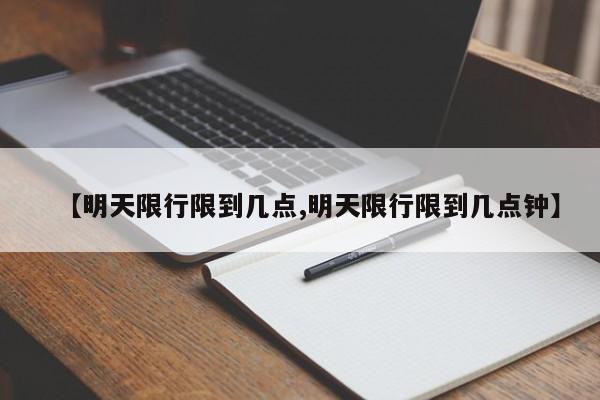 【明天限行限到几点,明天限行限到几点钟】