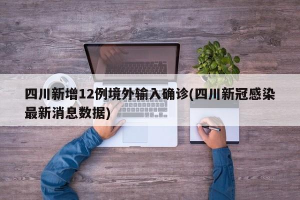 四川新增12例境外输入确诊(四川新冠感染最新消息数据)