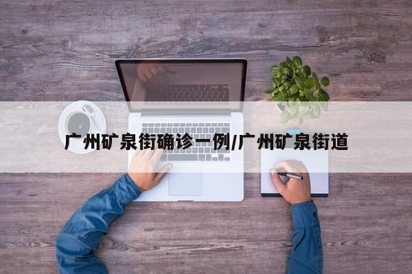 广州矿泉街确诊一例/广州矿泉街道