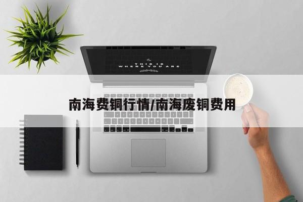 南海费铜行情/南海废铜费用