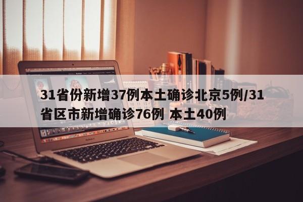 31省份新增37例本土确诊北京5例/31省区市新增确诊76例 本土40例