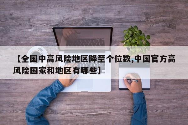 【全国中高风险地区降至个位数,中国官方高风险国家和地区有哪些】
