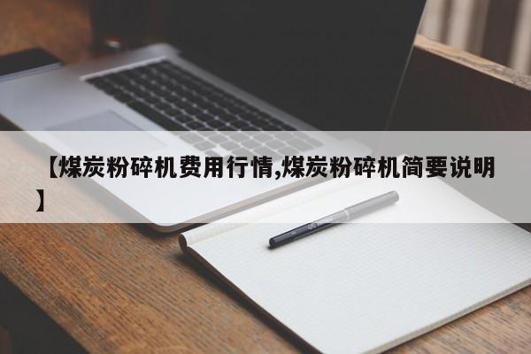 【煤炭粉碎机费用行情,煤炭粉碎机简要说明】