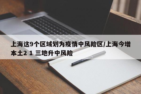 上海这9个区域划为疫情中风险区/上海今增本土2 1 三地升中风险