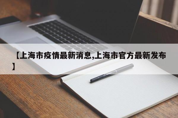 【上海市疫情最新消息,上海市官方最新发布】