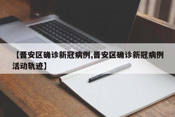 【晋安区确诊新冠病例,晋安区确诊新冠病例活动轨迹】
