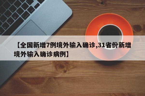 【全国新增7例境外输入确诊,31省份新增境外输入确诊病例】