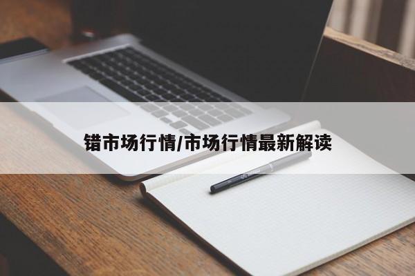 错市场行情/市场行情最新解读