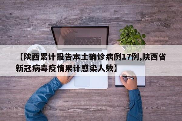 【陕西累计报告本土确诊病例17例,陕西省新冠病毒疫情累计感染人数】