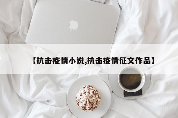 【抗击疫情小说,抗击疫情征文作品】