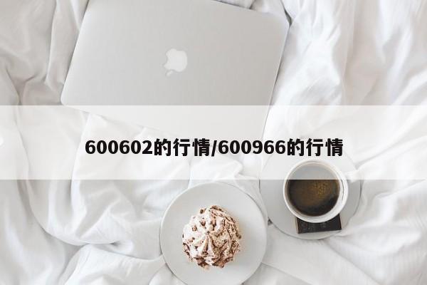 600602的行情/600966的行情