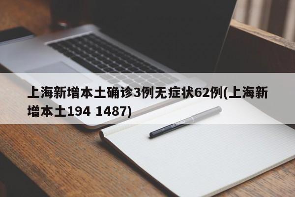 上海新增本土确诊3例无症状62例(上海新增本土194 1487)