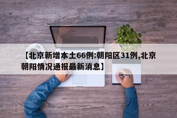 【北京新增本土66例:朝阳区31例,北京朝阳情况通报最新消息】