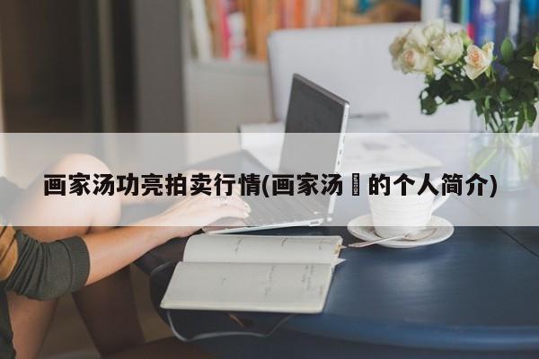 画家汤功亮拍卖行情(画家汤垚的个人简介)