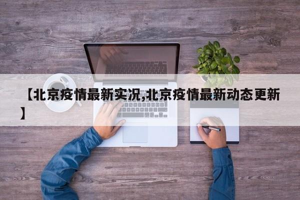 【北京疫情最新实况,北京疫情最新动态更新】