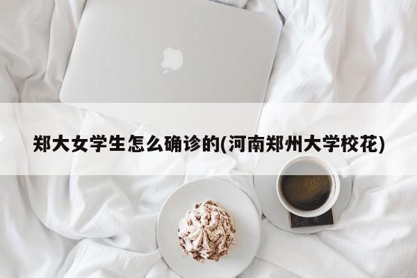 郑大女学生怎么确诊的(河南郑州大学校花)