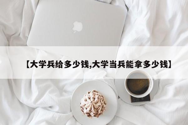 【大学兵给多少钱,大学当兵能拿多少钱】