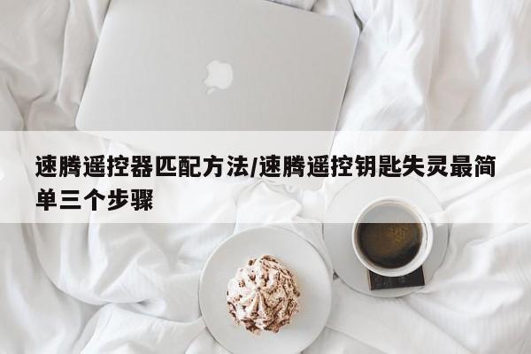 速腾遥控器匹配方法/速腾遥控钥匙失灵最简单三个步骤