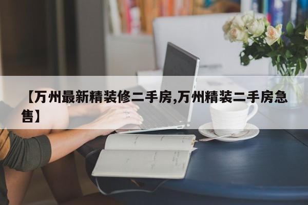 【万州最新精装修二手房,万州精装二手房急售】