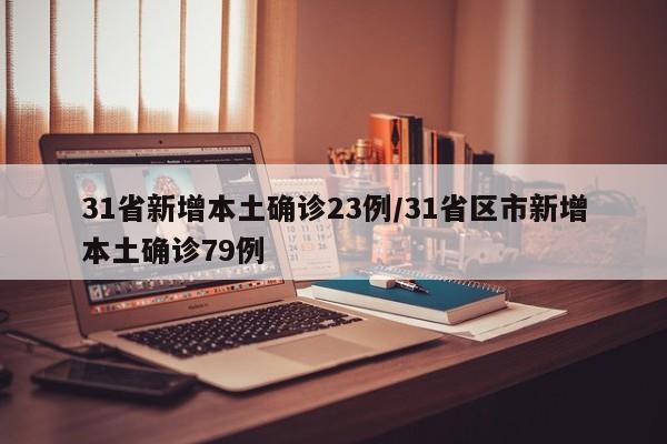 31省新增本土确诊23例/31省区市新增本土确诊79例