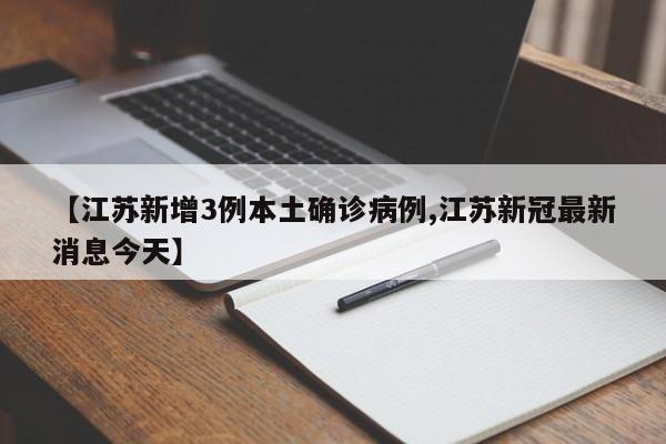 【江苏新增3例本土确诊病例,江苏新冠最新消息今天】
