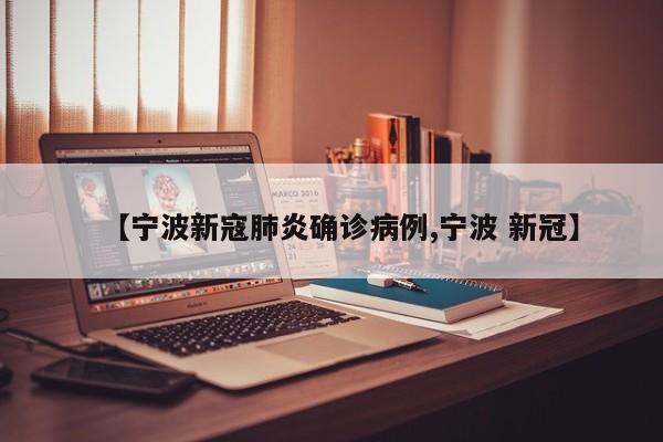 【宁波新寇肺炎确诊病例,宁波 新冠】