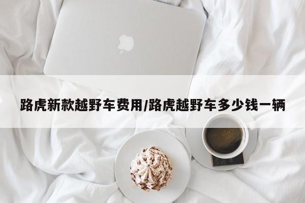 路虎新款越野车费用/路虎越野车多少钱一辆