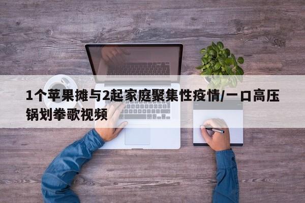1个苹果摊与2起家庭聚集性疫情/一口高压锅划拳歌视频