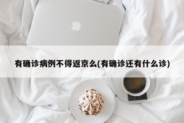 有确诊病例不得返京么(有确诊还有什么诊)
