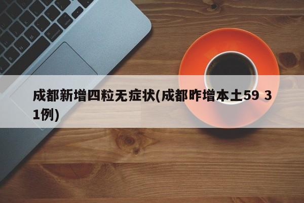 成都新增四粒无症状(成都昨增本土59 31例)