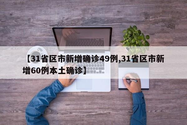 【31省区市新增确诊49例,31省区市新增60例本土确诊】