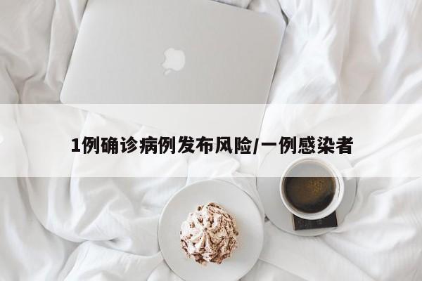 1例确诊病例发布风险/一例感染者